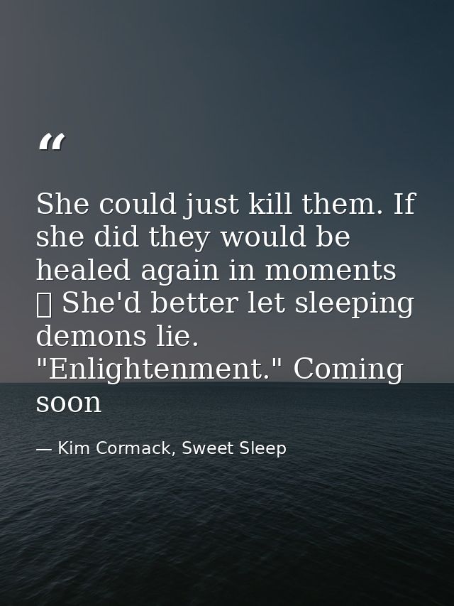 She could just kill them. If she did they would be healed again in moments ☥ She'd better let sleeping demons lie. "Enli — Kim Cormack, Sweet Sleep