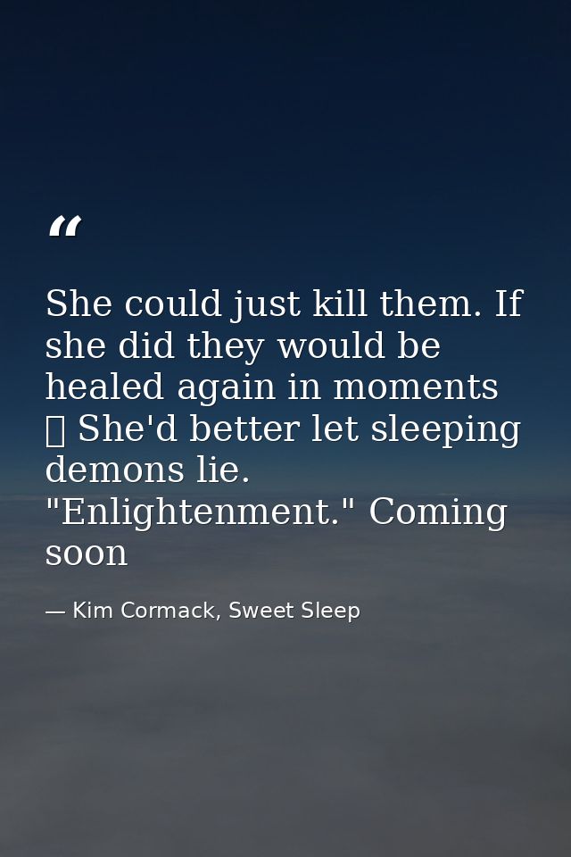 She could just kill them. If she did they would be healed again in moments ☥ She'd better let sleeping demons lie. "Enli — Kim Cormack, Sweet Sleep