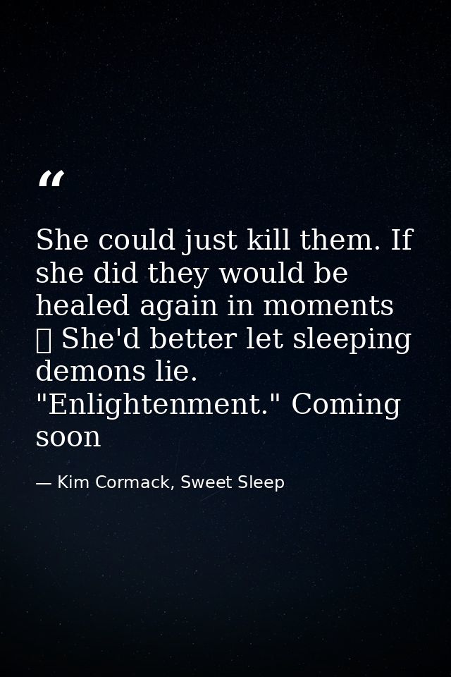 She could just kill them. If she did they would be healed again in moments ☥ She'd better let sleeping demons lie. "Enli — Kim Cormack, Sweet Sleep
