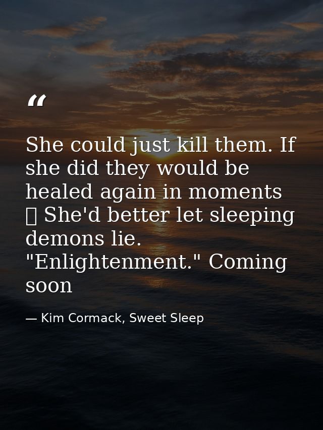 She could just kill them. If she did they would be healed again in moments ☥ She'd better let sleeping demons lie. "Enli — Kim Cormack, Sweet Sleep