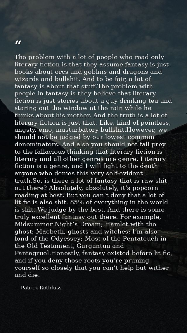 The problem with a lot of people who read only literary fiction is that they assume fantasy is just books about orcs and — Patrick Rothfuss