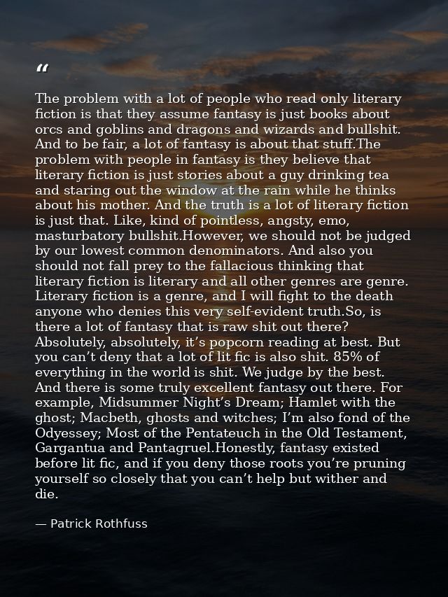 The problem with a lot of people who read only literary fiction is that they assume fantasy is just books about orcs and — Patrick Rothfuss
