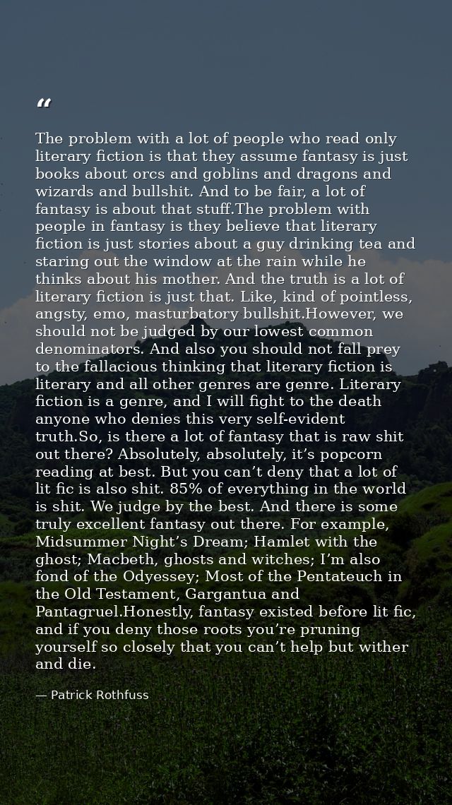 The problem with a lot of people who read only literary fiction is that they assume fantasy is just books about orcs and — Patrick Rothfuss