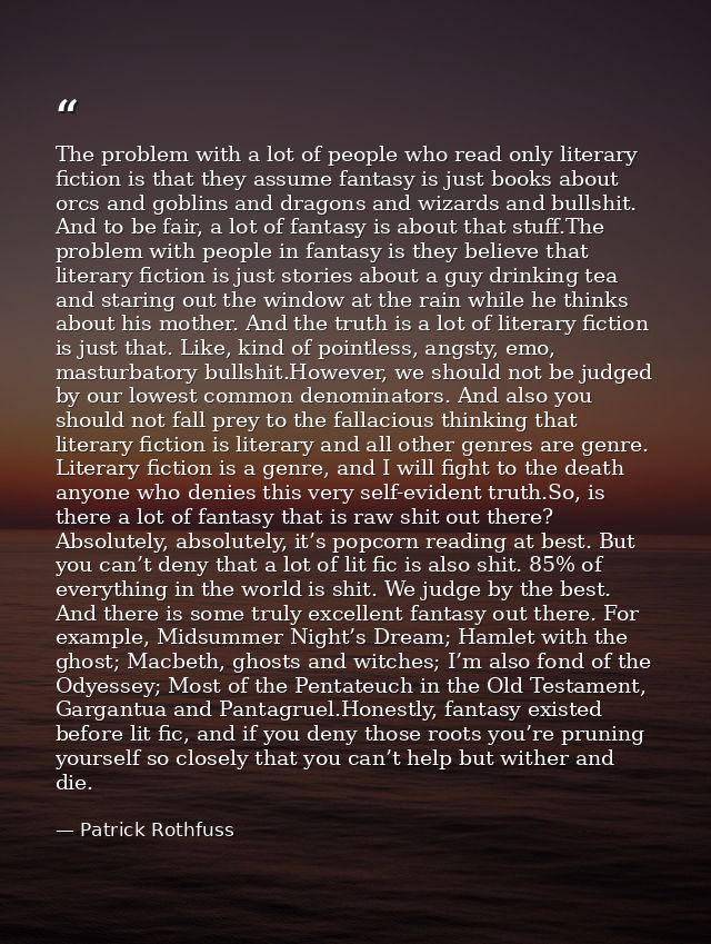 The problem with a lot of people who read only literary fiction is that they assume fantasy is just books about orcs and — Patrick Rothfuss