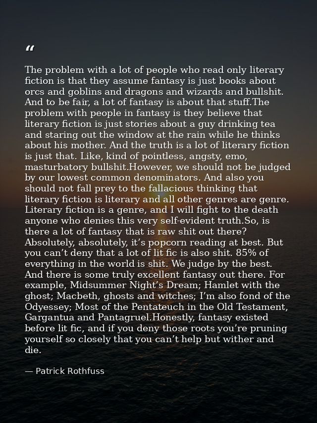The problem with a lot of people who read only literary fiction is that they assume fantasy is just books about orcs and — Patrick Rothfuss