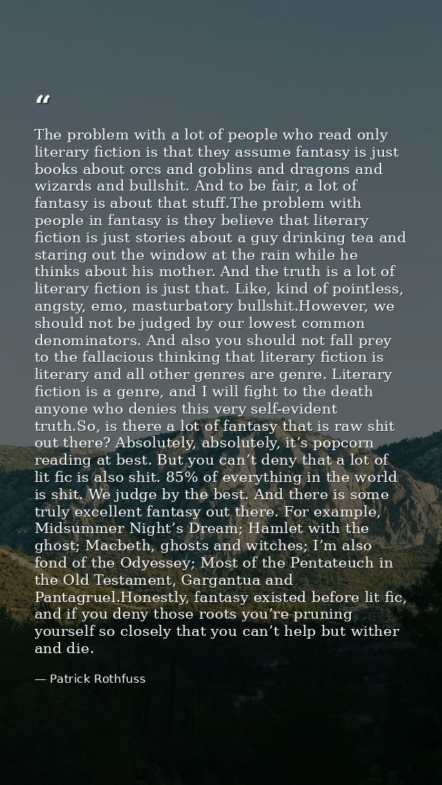 The problem with a lot of people who read only literary fiction is that they assume fantasy is just books about orcs and — Patrick Rothfuss