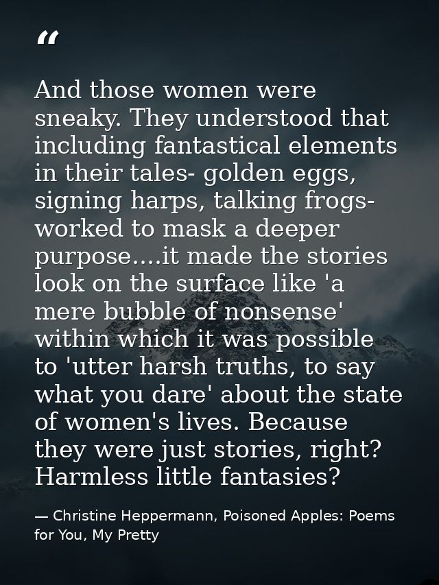 And those women were sneaky. They understood that including fantastical elements in their tales- golden eggs, signing ha — Christine Heppermann, Poisoned Apples: Poems for You, My Pretty