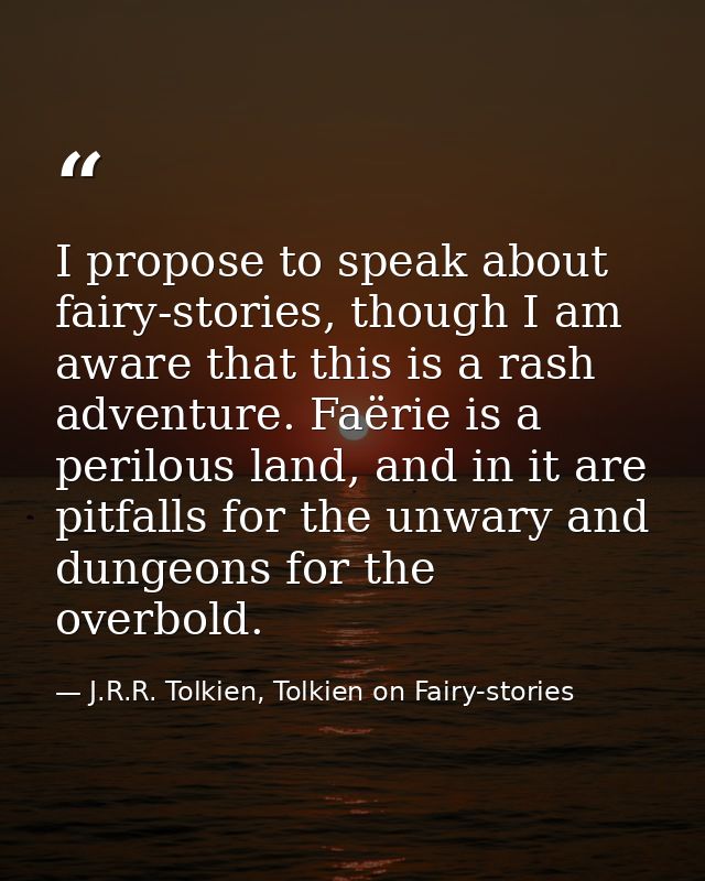 I propose to speak about fairy-stories, though I am aware that this is a rash adventure. Faërie is a perilous land, and  — J.R.R. Tolkien, Tolkien on Fairy-stories