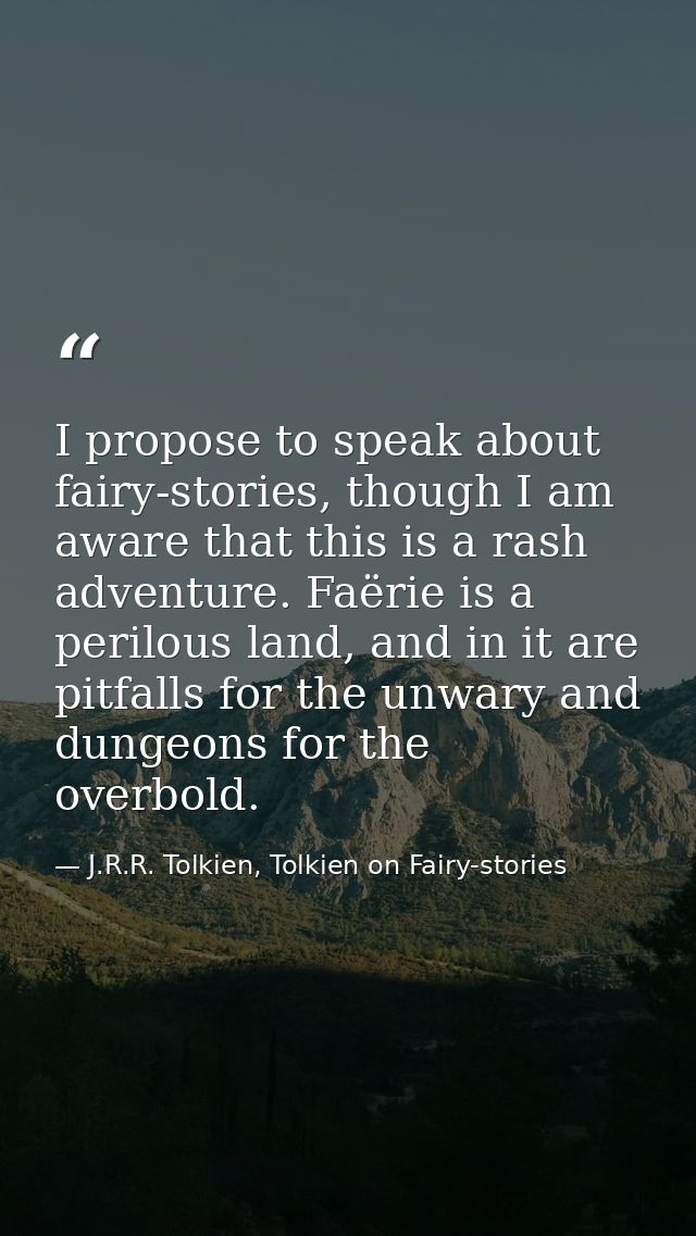 I propose to speak about fairy-stories, though I am aware that this is a rash adventure. Faërie is a perilous land, and  — J.R.R. Tolkien, Tolkien on Fairy-stories