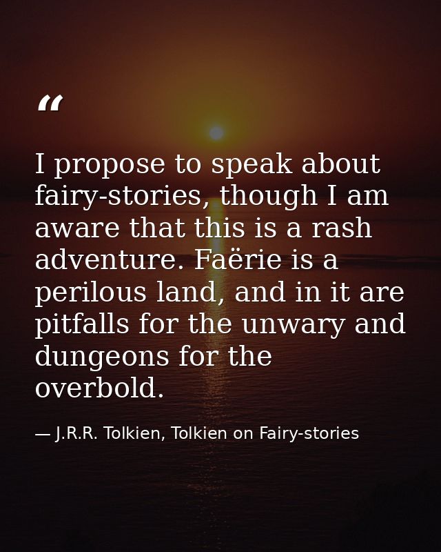 I propose to speak about fairy-stories, though I am aware that this is a rash adventure. Faërie is a perilous land, and  — J.R.R. Tolkien, Tolkien on Fairy-stories