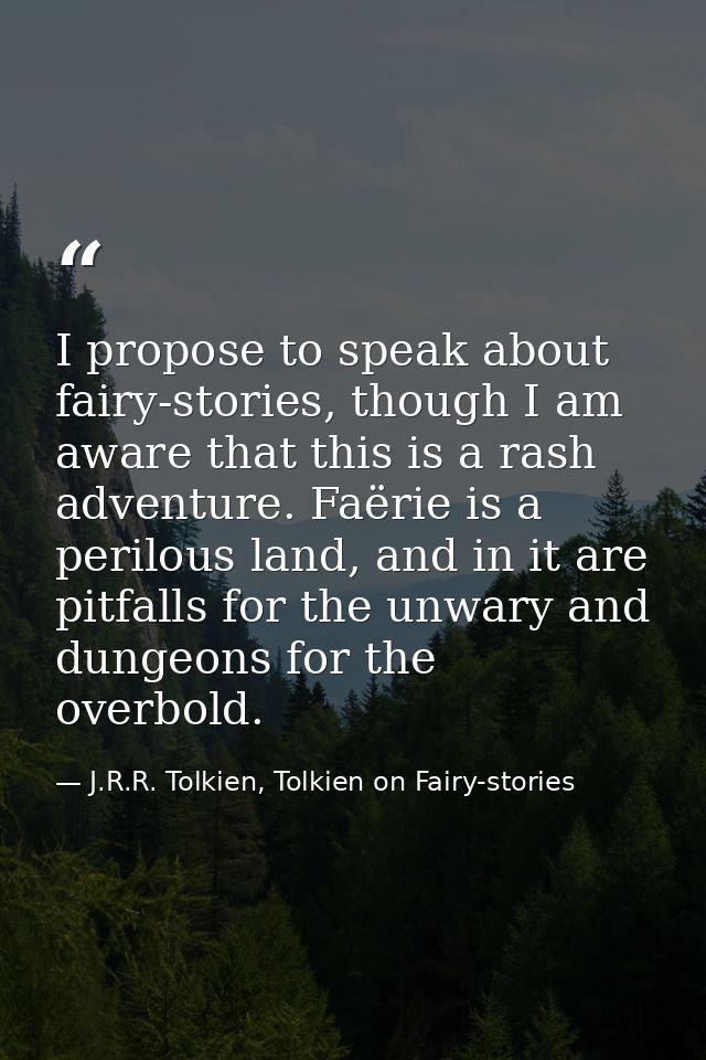 I propose to speak about fairy-stories, though I am aware that this is a rash adventure. Faërie is a perilous land, and  — J.R.R. Tolkien, Tolkien on Fairy-stories