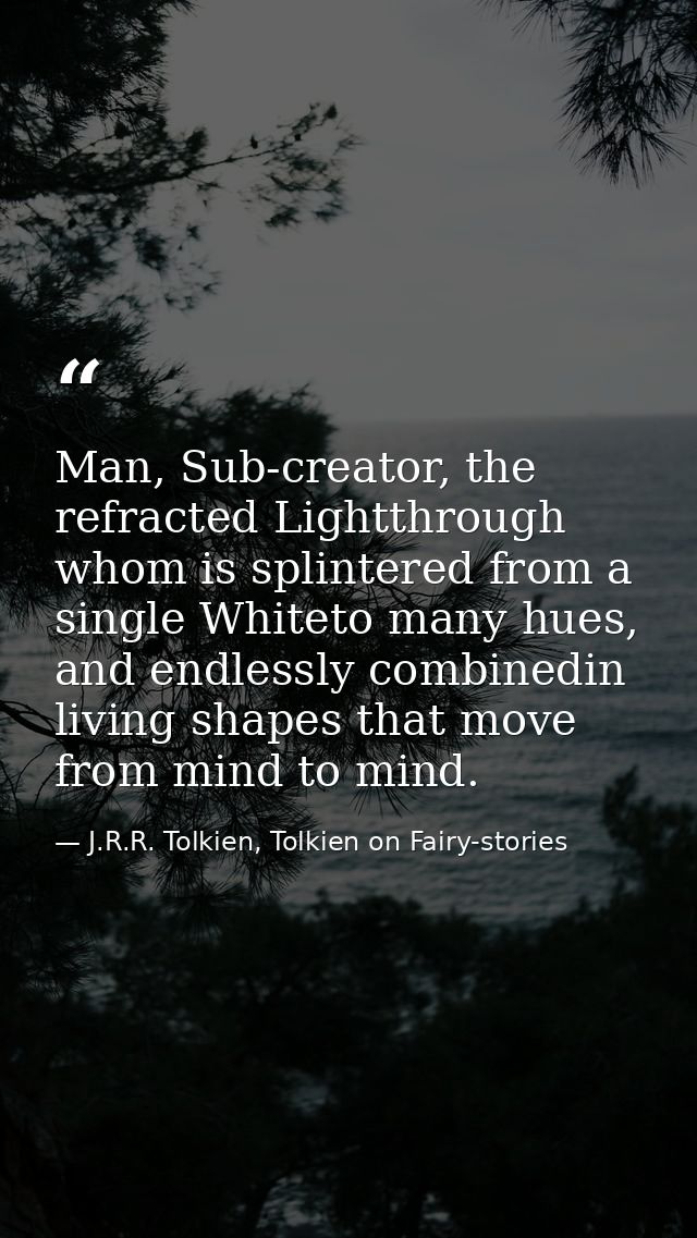 Man, Sub-creator, the refracted Lightthrough whom is splintered from a single Whiteto many hues, and endlessly combinedi — J.R.R. Tolkien, Tolkien on Fairy-stories