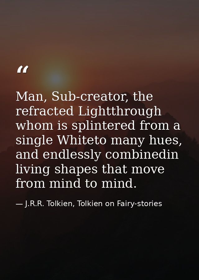 Man, Sub-creator, the refracted Lightthrough whom is splintered from a single Whiteto many hues, and endlessly combinedi — J.R.R. Tolkien, Tolkien on Fairy-stories