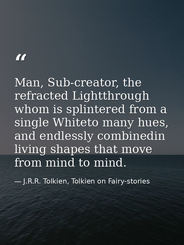 Man, Sub-creator, the refracted Lightthrough whom is splintered from a single Whiteto many hues, and endlessly combinedi — J.R.R. Tolkien, Tolkien on Fairy-stories