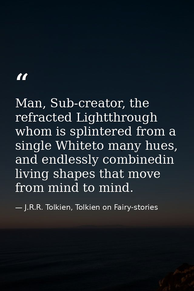 Man, Sub-creator, the refracted Lightthrough whom is splintered from a single Whiteto many hues, and endlessly combinedi — J.R.R. Tolkien, Tolkien on Fairy-stories