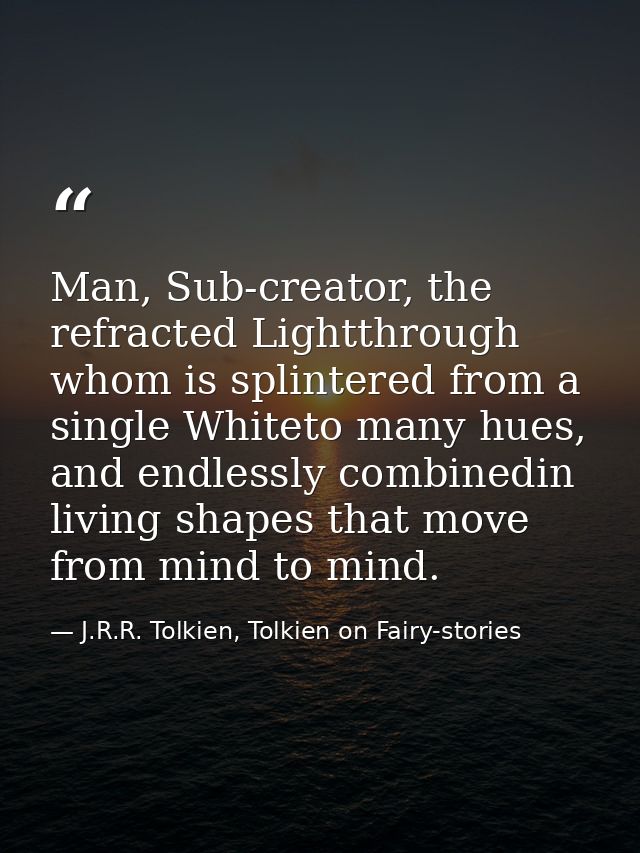 Man, Sub-creator, the refracted Lightthrough whom is splintered from a single Whiteto many hues, and endlessly combinedi — J.R.R. Tolkien, Tolkien on Fairy-stories
