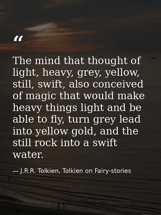 The mind that thought of light, heavy, grey, yellow, still, swift, also conceived of magic that would make heavy things  — J.R.R. Tolkien, Tolkien on Fairy-stories