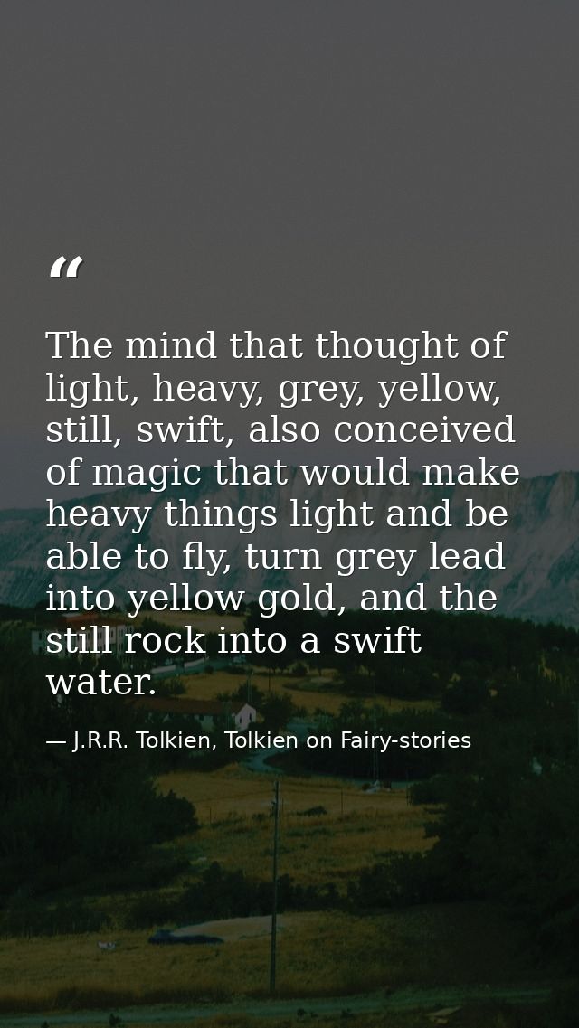 The mind that thought of light, heavy, grey, yellow, still, swift, also conceived of magic that would make heavy things  — J.R.R. Tolkien, Tolkien on Fairy-stories