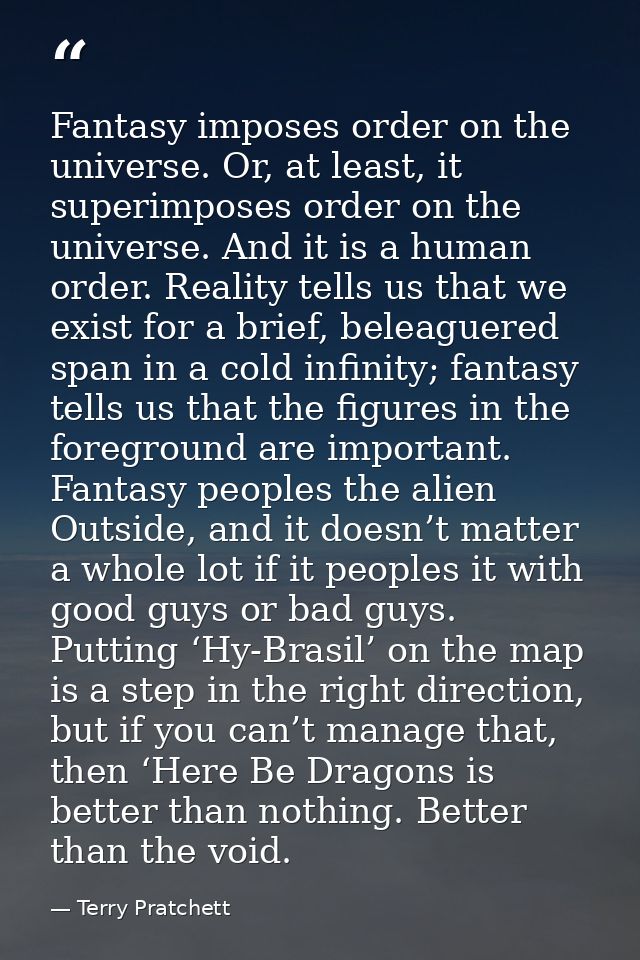 Fantasy imposes order on the universe. Or, at least, it superimposes order on the universe. And it is a human order. Rea — Terry Pratchett