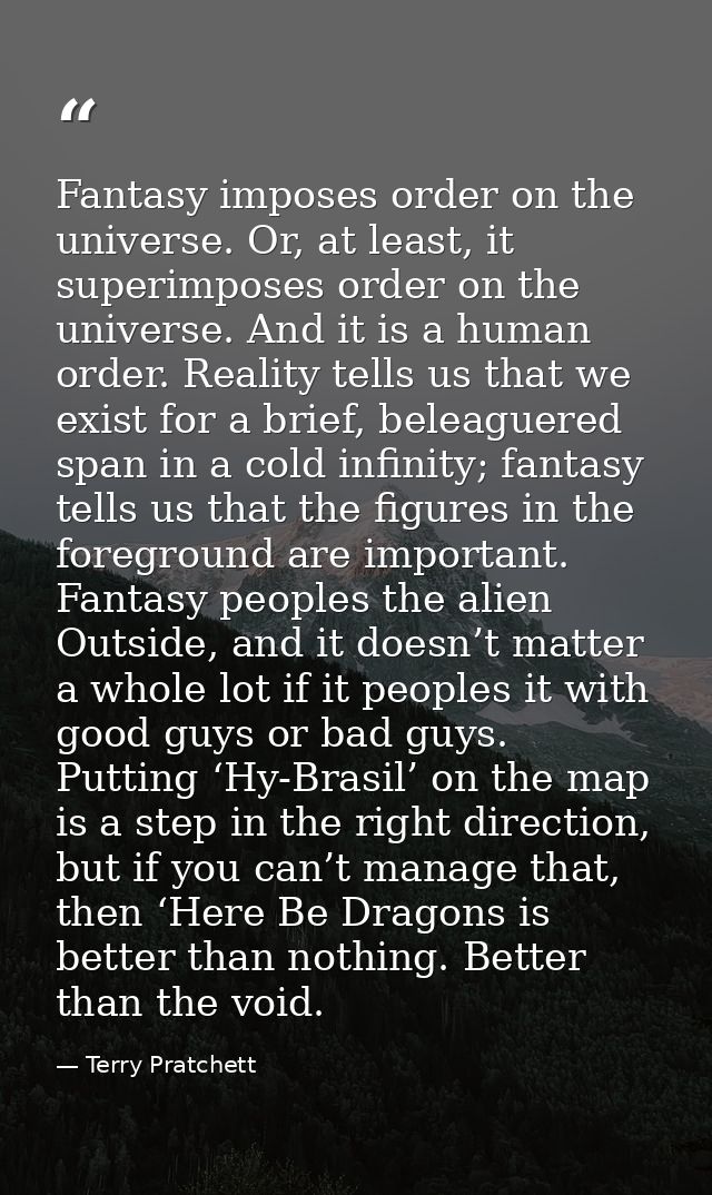 Fantasy imposes order on the universe. Or, at least, it superimposes order on the universe. And it is a human order. Rea — Terry Pratchett