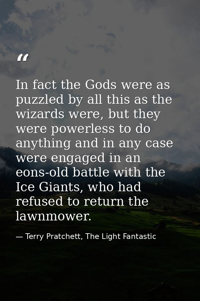 In fact the Gods were as puzzled by all this as the wizards were, but they were powerless to do anything and in any case — Terry Pratchett, The Light Fantastic