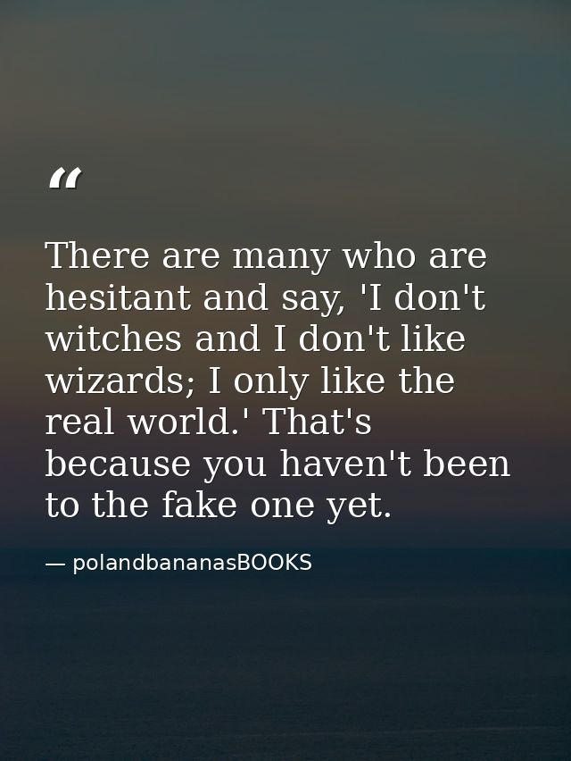 There are many who are hesitant and say, 'I don't witches and I don't like wizards; I only like the real world.' That's  — polandbananasBOOKS