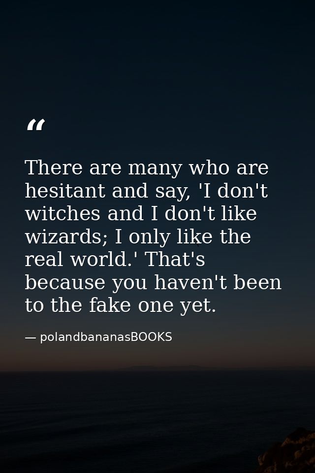 There are many who are hesitant and say, 'I don't witches and I don't like wizards; I only like the real world.' That's  — polandbananasBOOKS