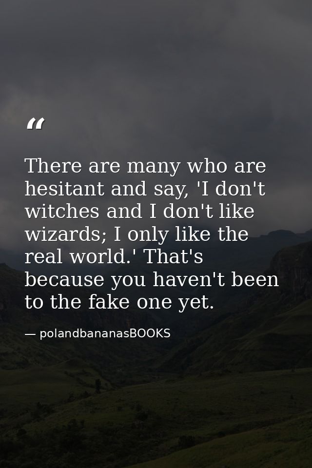 There are many who are hesitant and say, 'I don't witches and I don't like wizards; I only like the real world.' That's  — polandbananasBOOKS