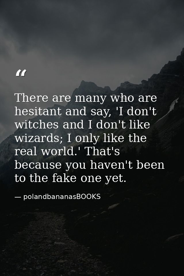 There are many who are hesitant and say, 'I don't witches and I don't like wizards; I only like the real world.' That's  — polandbananasBOOKS