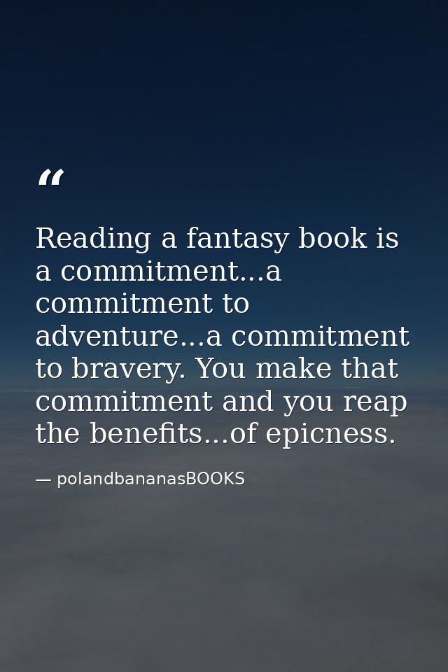Reading a fantasy book is a commitment...a commitment to adventure...a commitment to bravery. You make that commitment a — polandbananasBOOKS