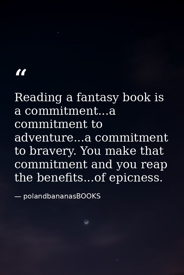Reading a fantasy book is a commitment...a commitment to adventure...a commitment to bravery. You make that commitment a — polandbananasBOOKS