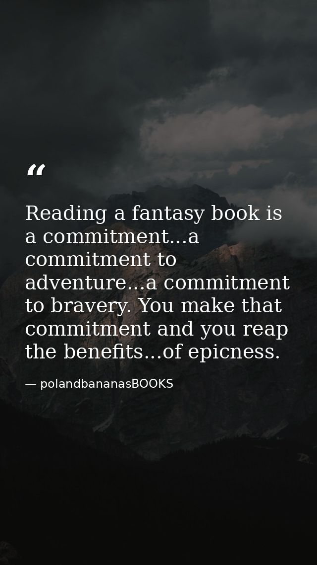 Reading a fantasy book is a commitment...a commitment to adventure...a commitment to bravery. You make that commitment a — polandbananasBOOKS