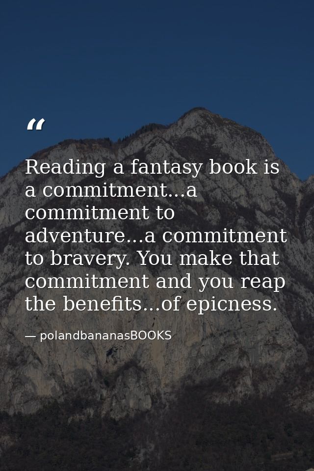 Reading a fantasy book is a commitment...a commitment to adventure...a commitment to bravery. You make that commitment a — polandbananasBOOKS