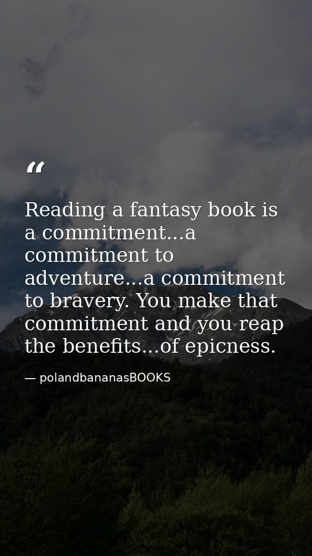 Reading a fantasy book is a commitment...a commitment to adventure...a commitment to bravery. You make that commitment a — polandbananasBOOKS