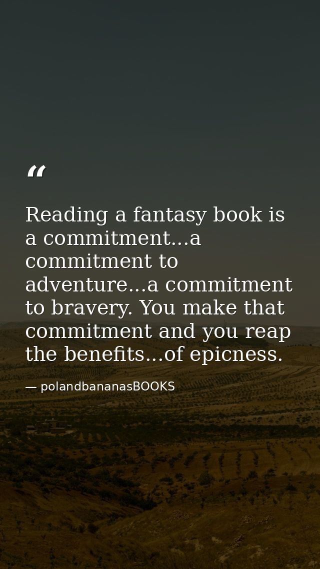 Reading a fantasy book is a commitment...a commitment to adventure...a commitment to bravery. You make that commitment a — polandbananasBOOKS