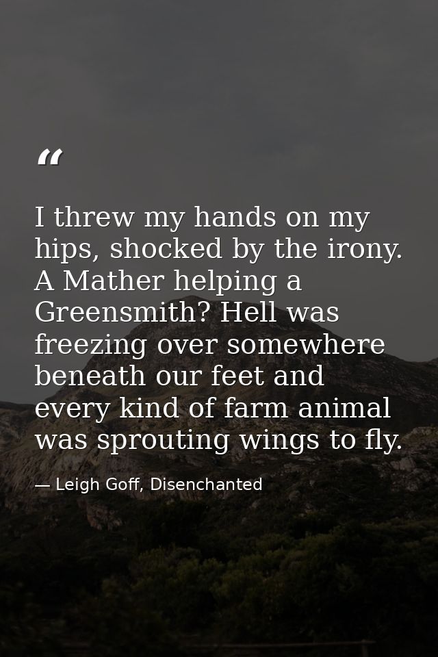 I threw my hands on my hips, shocked by the irony. A Mather helping a Greensmith? Hell was freezing over somewhere benea — Leigh Goff, Disenchanted
