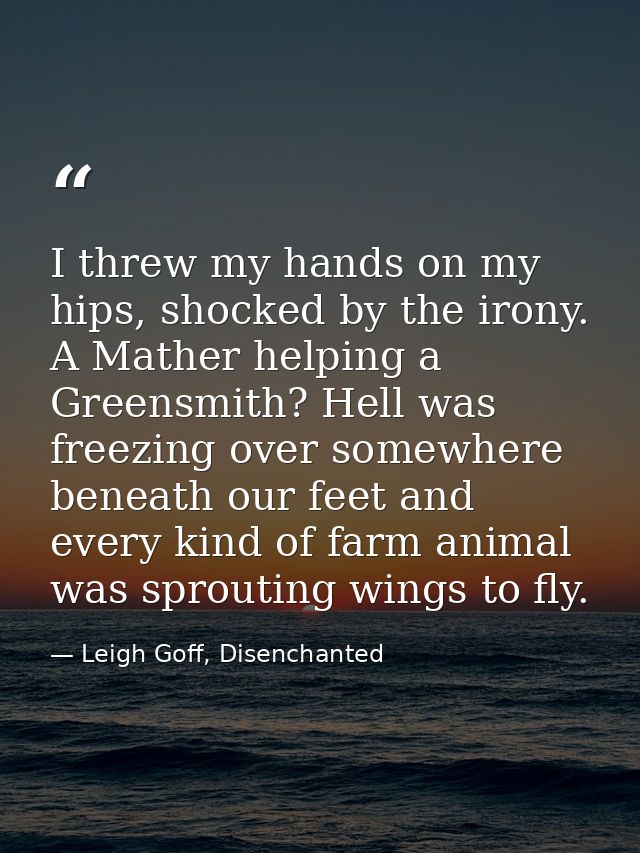 I threw my hands on my hips, shocked by the irony. A Mather helping a Greensmith? Hell was freezing over somewhere benea — Leigh Goff, Disenchanted