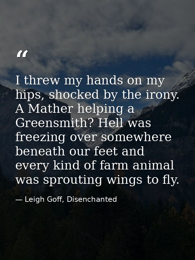 I threw my hands on my hips, shocked by the irony. A Mather helping a Greensmith? Hell was freezing over somewhere benea — Leigh Goff, Disenchanted