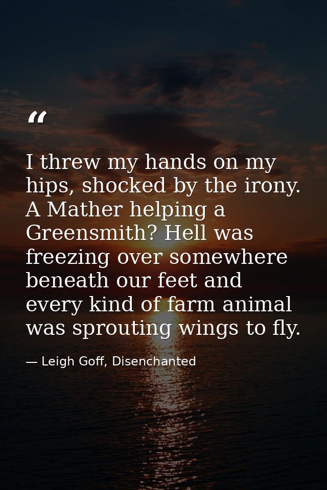I threw my hands on my hips, shocked by the irony. A Mather helping a Greensmith? Hell was freezing over somewhere benea — Leigh Goff, Disenchanted