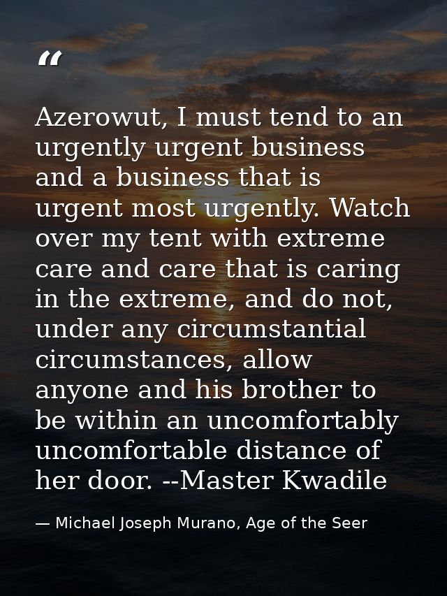 Azerowut, I must tend to an urgently urgent business and a business that is urgent most urgently. Watch over my tent wit — Michael Joseph Murano, Age of the Seer