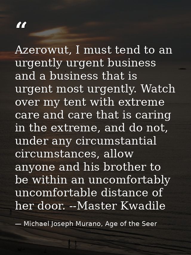 Azerowut, I must tend to an urgently urgent business and a business that is urgent most urgently. Watch over my tent wit — Michael Joseph Murano, Age of the Seer