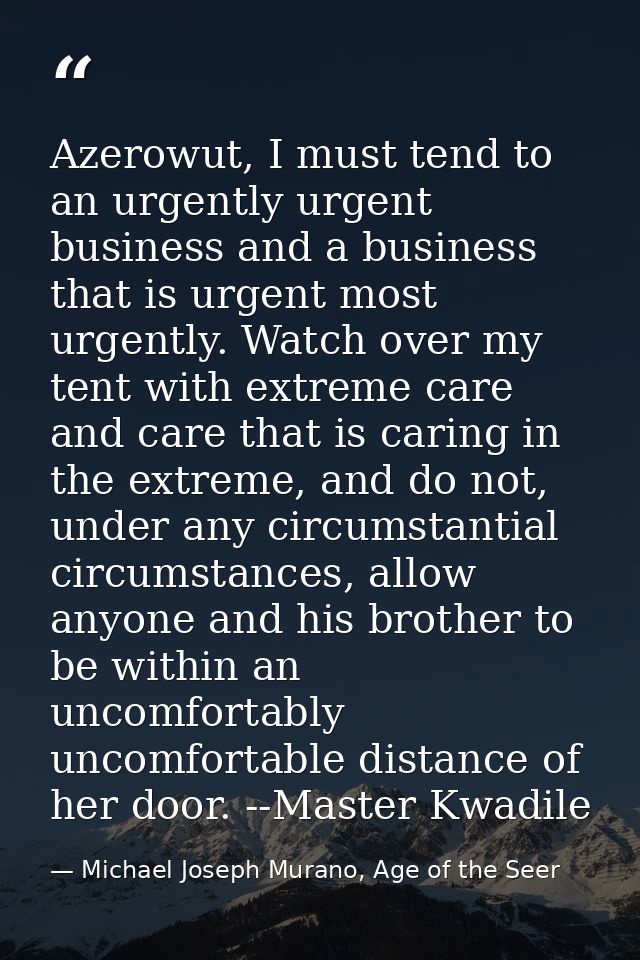 Azerowut, I must tend to an urgently urgent business and a business that is urgent most urgently. Watch over my tent wit — Michael Joseph Murano, Age of the Seer