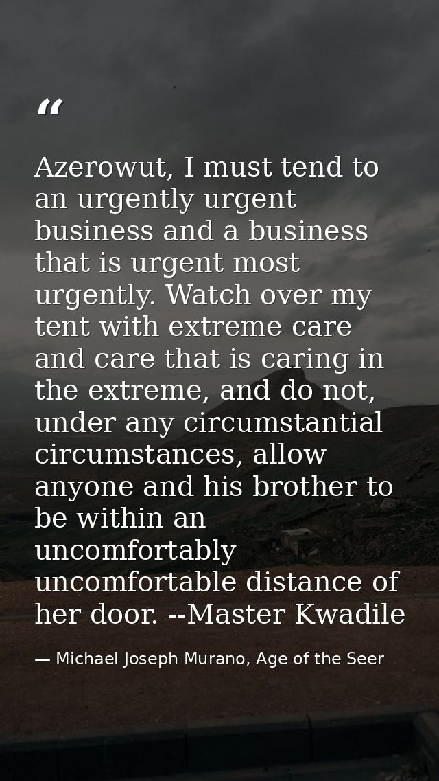 Azerowut, I must tend to an urgently urgent business and a business that is urgent most urgently. Watch over my tent wit — Michael Joseph Murano, Age of the Seer