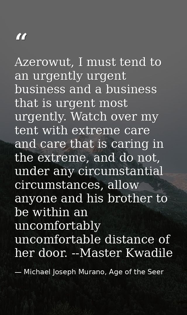 Azerowut, I must tend to an urgently urgent business and a business that is urgent most urgently. Watch over my tent wit — Michael Joseph Murano, Age of the Seer
