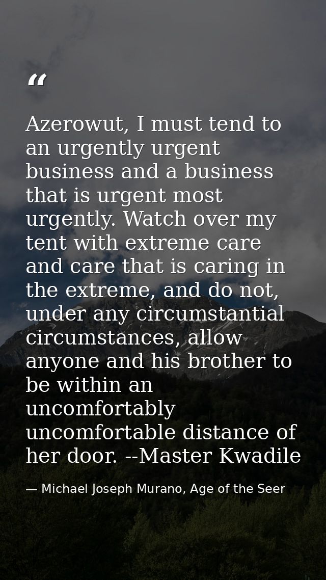 Azerowut, I must tend to an urgently urgent business and a business that is urgent most urgently. Watch over my tent wit — Michael Joseph Murano, Age of the Seer
