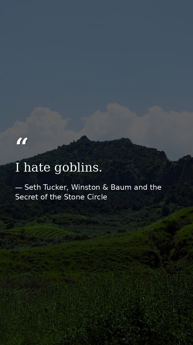 I hate goblins. — Seth Tucker, Winston & Baum and the Secret of the Stone Circle