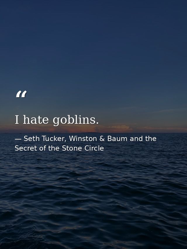 I hate goblins. — Seth Tucker, Winston & Baum and the Secret of the Stone Circle