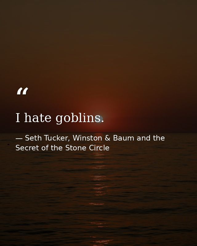 I hate goblins. — Seth Tucker, Winston & Baum and the Secret of the Stone Circle