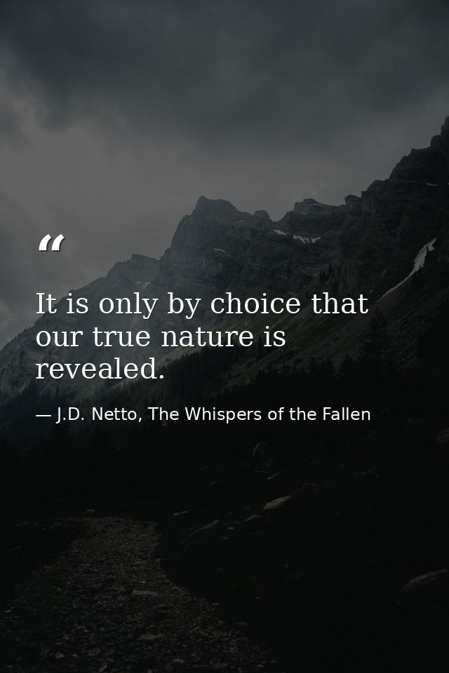 It is only by choice that our true nature is revealed. — J.D. Netto, The Whispers of the Fallen