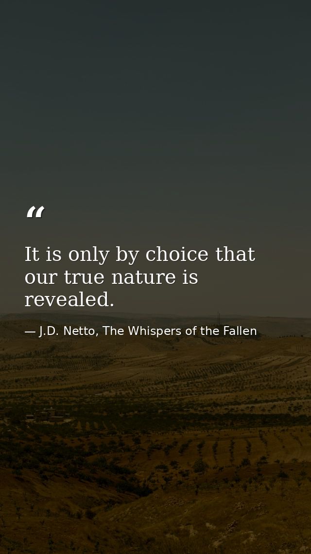 It is only by choice that our true nature is revealed. — J.D. Netto, The Whispers of the Fallen
